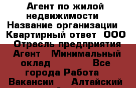 Агент по жилой недвижимости › Название организации ­ Квартирный ответ, ООО › Отрасль предприятия ­ Агент › Минимальный оклад ­ 60 000 - Все города Работа » Вакансии   . Алтайский край,Алейск г.